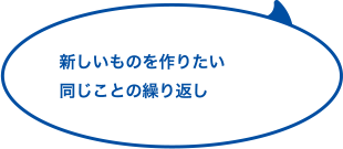 新しいものを作りたい 同じことの繰り返し